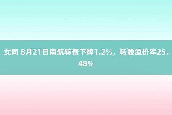 女同 8月21日南航转债下降1.2%，转股溢价率25.48%
