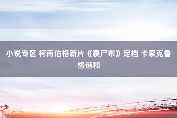 小说专区 柯南伯格新片《裹尸布》定档 卡索克鲁格谐和
