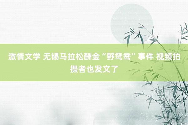 激情文学 无锡马拉松酬金“野鸳鸯”事件 视频拍摄者也发文了