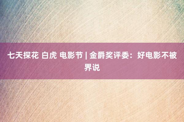 七天探花 白虎 电影节 | 金爵奖评委：好电影不被界说