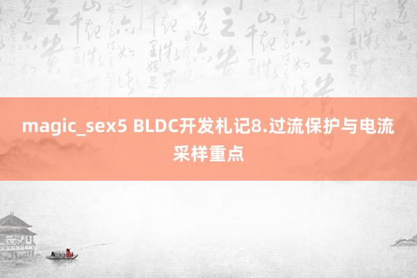 magic_sex5 BLDC开发札记8.过流保护与电流采样重点