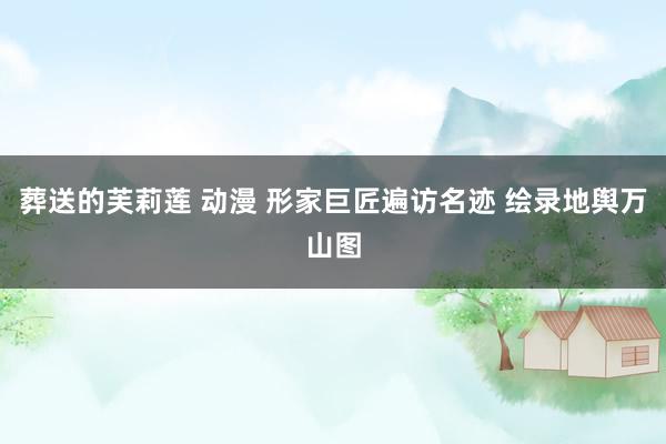 葬送的芙莉莲 动漫 形家巨匠遍访名迹 绘录地舆万山图